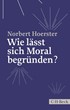 Cover: Hoerster, Wie lässt sich Moral begründen?