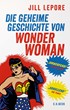 Cover: Lepore, Die geheime Geschichte von Wonder Woman