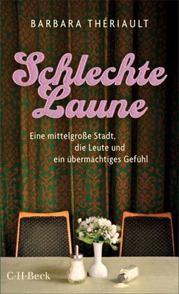 Cover: Thériault, Barbara, Schlechte Laune. Eine mittelgroße Stadt, die Leute und ein übermächtiges Gefühl
